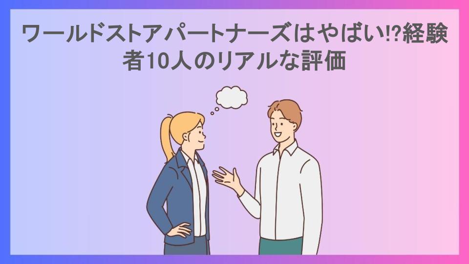 ワールドストアパートナーズはやばい!?経験者10人のリアルな評価